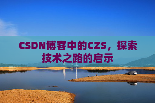 CSDN博客中的CZS，探索技术之路的启示